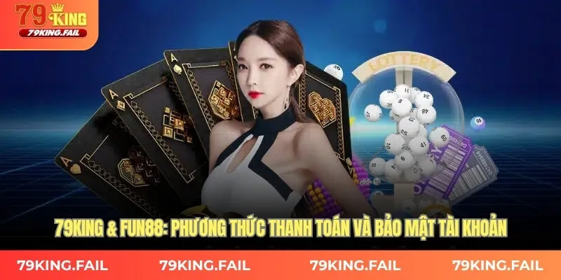 79KING & FUN88: Phương thức thanh toán và bảo mật tài khoản