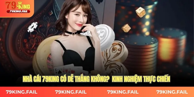 Nhà cái 79KING có dễ thắng không? Kinh nghiệm thực chiến 