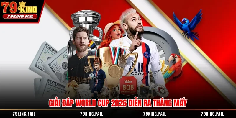 Giải đáp World Cup 2026 diễn ra tháng mấy