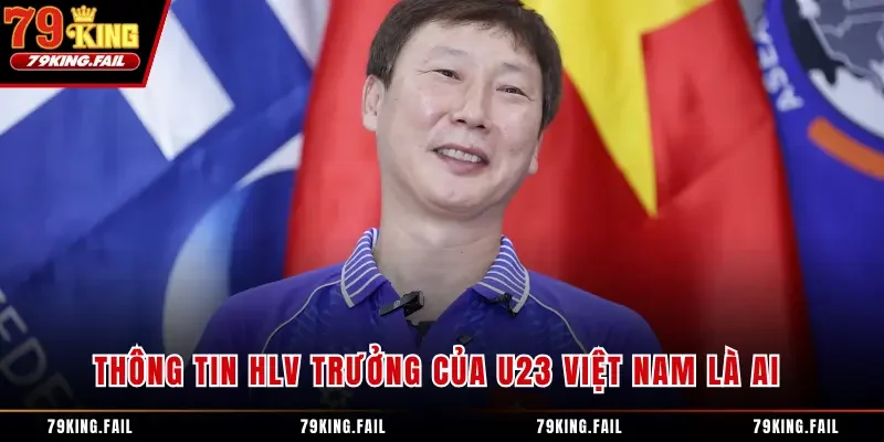 Thông tin HLV trưởng của U23 Việt Nam là ai