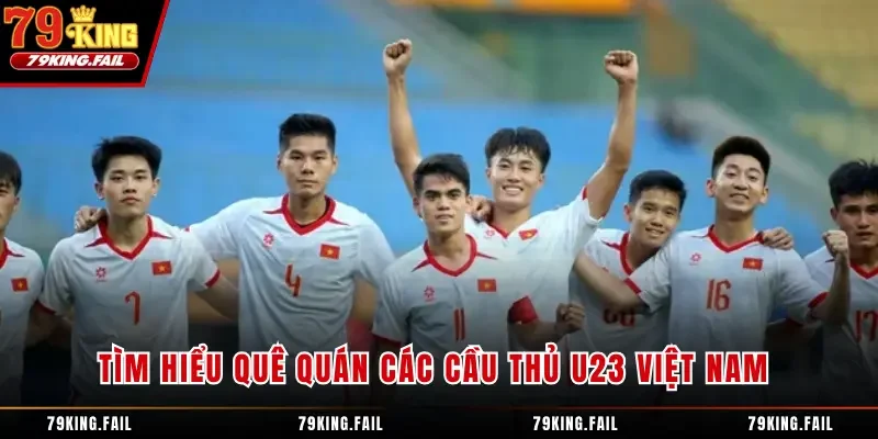 Tìm hiểu danh sách quê quán các cầu thủ U23 Việt Nam