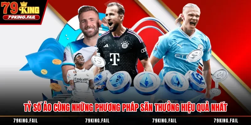 Tỷ Số Ảo Cùng Những Phương Pháp Săn Thưởng Hiệu Quả Nhất