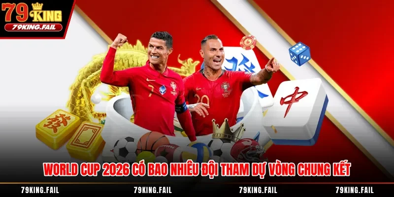 World Cup 2026 Có Bao Nhiêu Đội Tham Dự Vòng Chung Kết